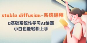 (8576期)stable diffusion-系统课程:0基础系统性学习AI绘画,小白也能轻松上手-创客云联盟