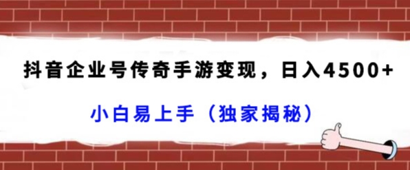 抖音企业号传奇手游变现，日入4500+，小白易上手（独家揭秘）-创客云联盟