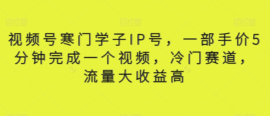 视频号寒门学子IP号，一部手价5分钟完成一个视频，冷门赛道，流量大收益高【揭秘】-创客云联盟
