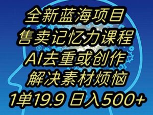 蓝海项目记忆力提升，AI去重，一单19.9日入500+【揭秘】-创客云联盟