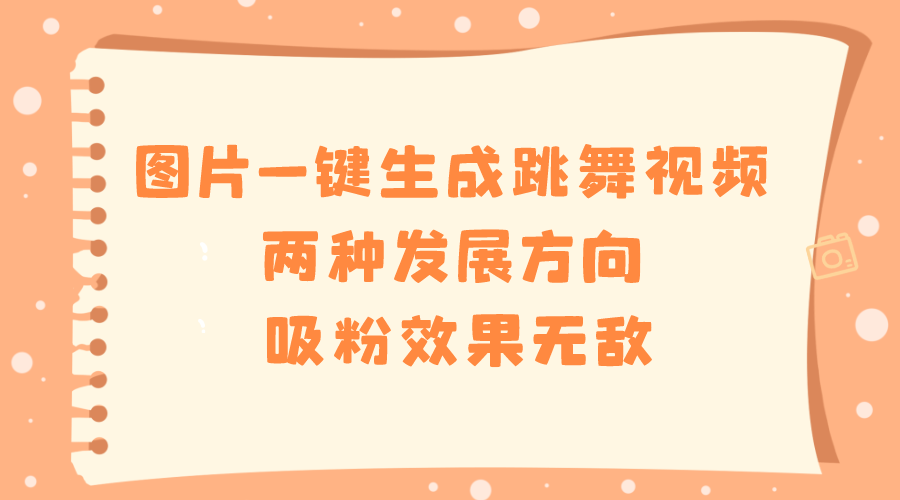 （8552期）图片一键生成跳舞视频，两种发展方向，吸粉效果无敌，-创客云联盟