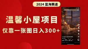 （8553期）抖音爆火温馨小屋项目，仅靠一张图片日入300+，附保姆级教程-创客云联盟