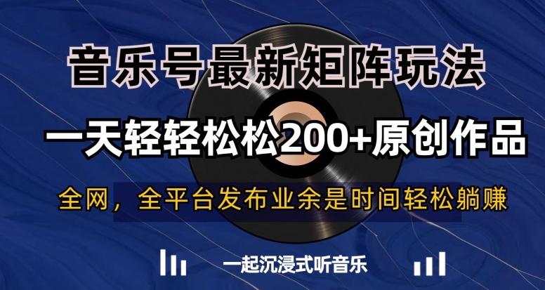 音乐号最新矩阵玩法，一天轻轻松松200+原创作品【揭秘】-创客云联盟