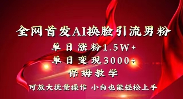 全网首发Ai换脸引流男粉，单日涨粉1.5w+，单日变现3000+，小白也能轻松上手拿结果【揭秘】-创客云联盟