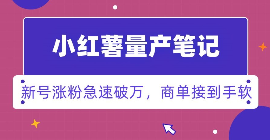 小红书量产笔记，一分种一条笔记，新号涨粉急速破万，新黑马赛道，商单接到手软【揭秘】-创客云联盟