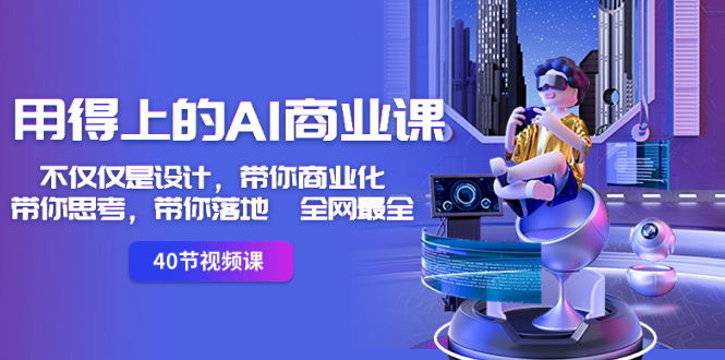 （8561期）用得上的-AI商业课：不仅仅是设计，带你商业化-带你思考-带你落地-全网最全-创客云联盟