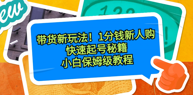 （8566期）带货新玩法！1分钱新人购，快速起号秘籍！小白保姆级教程-创客云联盟
