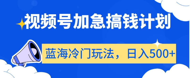 视频号加急搞钱计划，蓝海冷门玩法，日入500+【揭秘】-创客云联盟