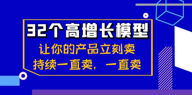 32个高增长模型：让你的产品立刻卖，持续一直卖，一直卖-创客云联盟