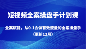 短视频全案操盘手计划课，全案赋能，从0-1会做有效流量的全案操盘手（更新12月）-创客云联盟
