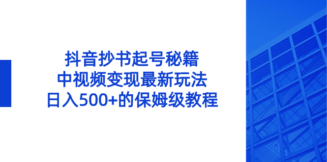 （8585期）抖音抄书起号秘籍，中视频变现最新玩法，日入500+的保姆级教程！-创客云联盟