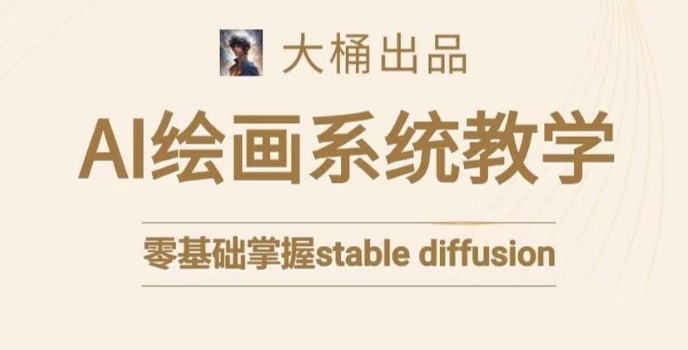 大桶的stable diffusion系统课程，零基础系统性学习AI绘画，小白也能轻松上手-创客云联盟