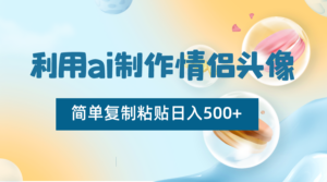 利用ai制作情侣头像，简单复制粘贴日入500+，零成本适合新手制作-创客云联盟