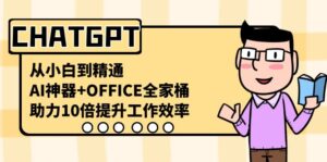 （8584期）CHATGPT-从小白到精通，AI神器+OFFICE全家桶，助力10倍提升工作效率-创客云联盟