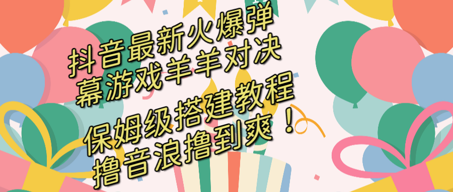 （8588期）抖音最新火爆弹幕游戏羊羊对决，保姆级搭建开播教程，撸音浪直接撸到爽！-创客云联盟