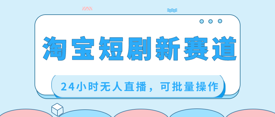 （8592期）淘宝短剧新赛道，24小时无人直播，可批量操作-创客云联盟