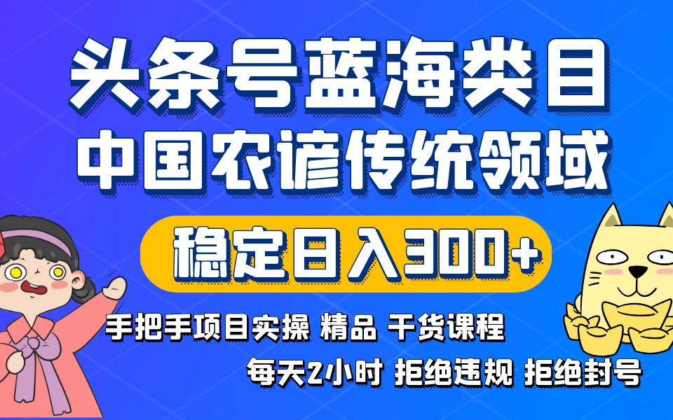 （8595期）头条号蓝海类目传统和农谚领域实操精品课程拒绝违规封号稳定日入300+-创客云联盟