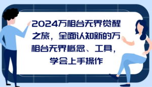 2024万相台无界觉醒之旅，全面认知新的万相台无界概念和工具，学会上手操作-创客云联盟