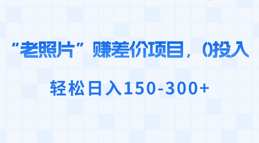 （8605期）“老照片”赚差价，0投入，轻松日入150-300+-创客云联盟