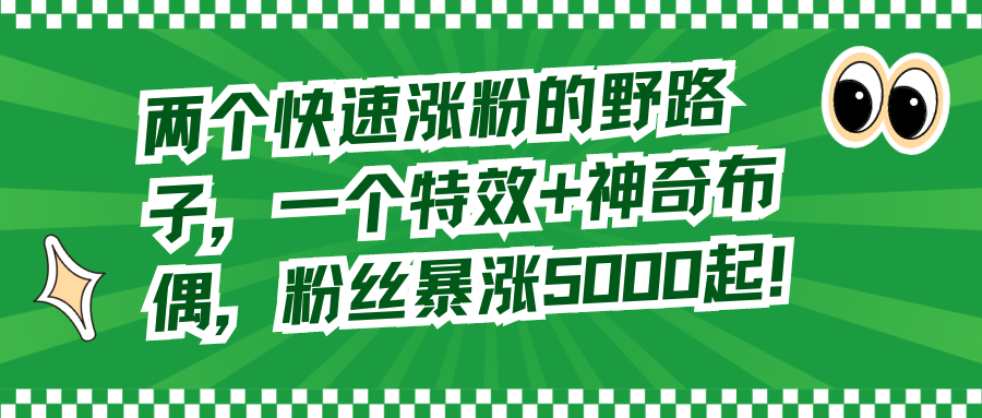 （8606期）两个快速涨粉的野路子，一个特效+神奇布偶，粉丝暴涨5000起！-创客云联盟
