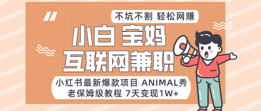 适合小白、宝妈、上班族、大学生互联网兼职，小红书最新爆款项目 Animal秀，月入1W…-创客云联盟
