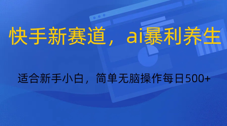 快手新赛道，ai暴利养生，0基础的小白也可以轻松操作轻松日入500+-创客云联盟