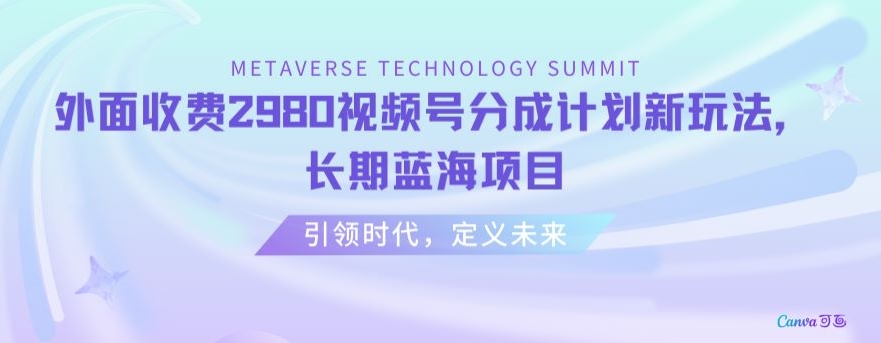 外面收费2980视频号分成计划最新玩法，长期蓝海项目【揭秘】-创客云联盟