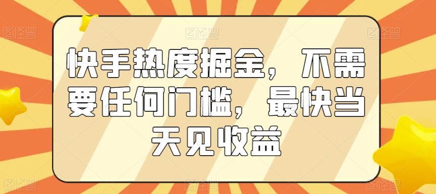 快手热度掘金，不需要任何门槛，最快当天见收益-创客云联盟