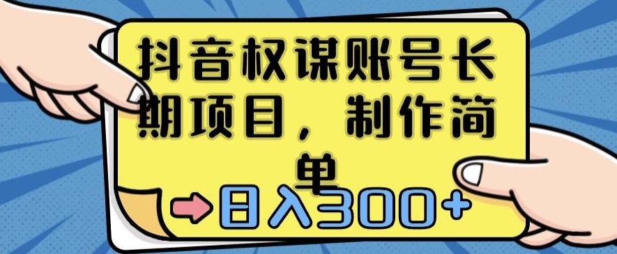 抖音权谋账号，长期项目，制作简单，日入300+-创客云联盟
