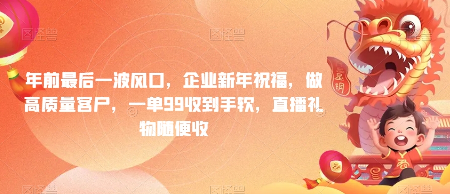 年前最后一波风口，企业新年祝福，做高质量客户，一单99收到手软，直播礼物随便收-创客云联盟