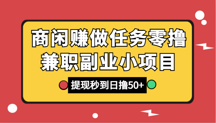 商闲赚做任务零撸兼职副业小项目，提现秒到，日撸50+-创客云联盟