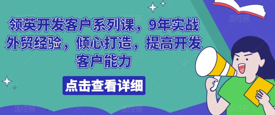 领英开发客户系列课，9年实战外贸经验，倾心打造，提高开发客户能力-创客云联盟