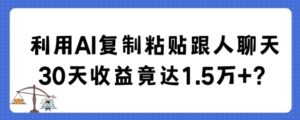 利用AI复制粘贴跟人聊天30天收益竟达1.5万+-创客云联盟