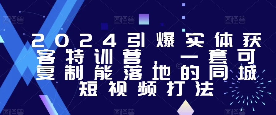 2024引爆实体获客特训营，​一套可复制能落地的同城短视频打法-创客云联盟