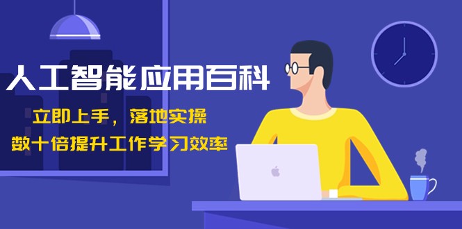 人工智能应用百科，立即上手落地实操，数十倍提升工作学习效率！-创客云联盟