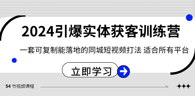 2024引爆实体获客训练营，一套可复制能落地的同城短视频打法，适合所有平台-创客云联盟