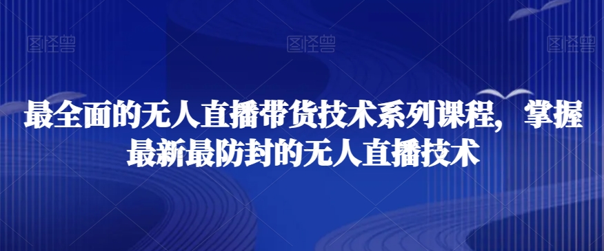 最全面的无人直播‮货带‬技术系‮课列‬程，掌握最新最防封的无人直播技术-创客云联盟
