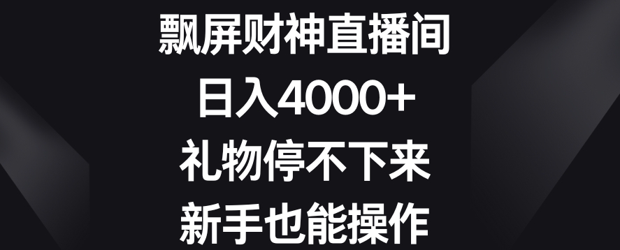 飘屏财神直播间，日入4000+，礼物停不下来，新手也能操作-创客云联盟