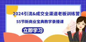 (8624期)2024引流&成交全渠道老板训练营,55节新商业宝典教学录播课-创客云联盟