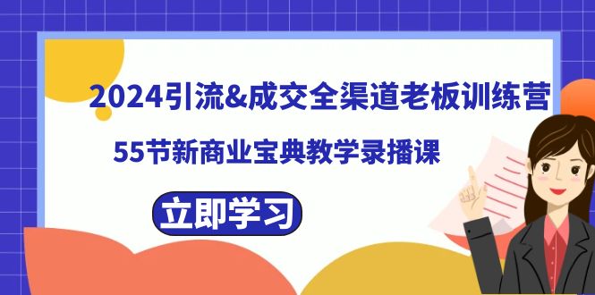 （8624期）2024引流&成交全渠道老板训练营，55节新商业宝典教学录播课-创客云联盟