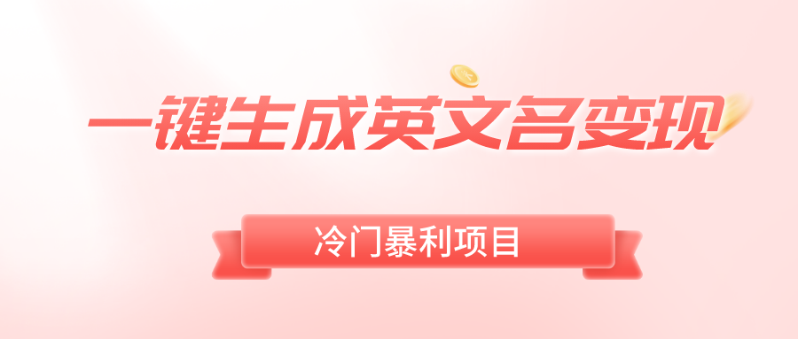 （8629期）一键生成英文名变现，冷门暴利无门槛，轻松日赚500+-创客云联盟