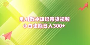 （8631期）用AI做冷知识带货视频，小白也能日入300+-创客云联盟