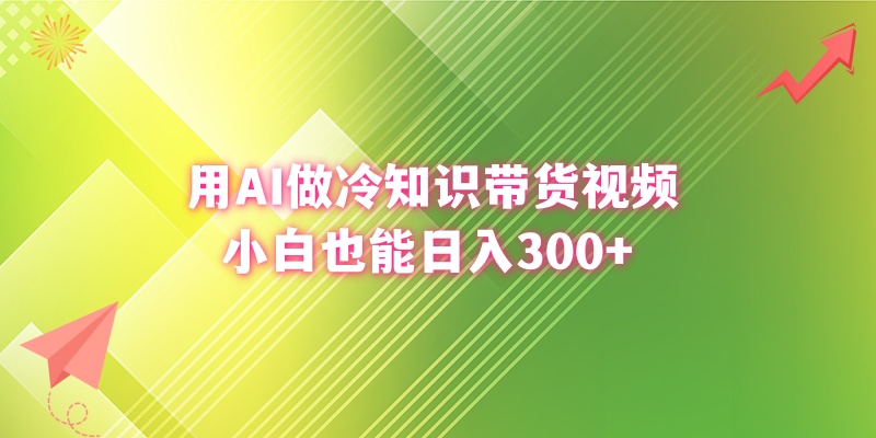 （8631期）用AI做冷知识带货视频，小白也能日入300+-创客云联盟