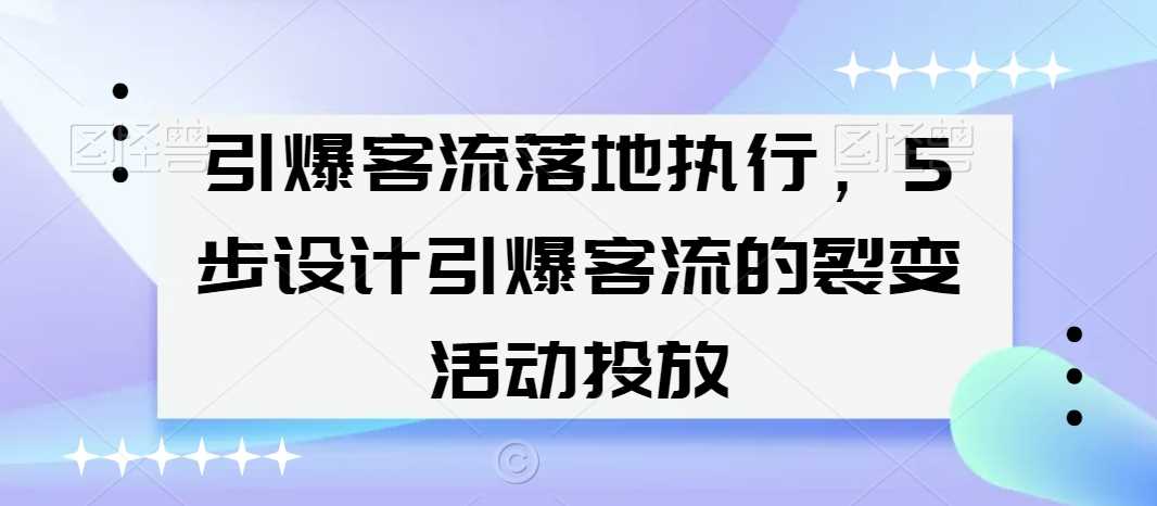 引爆客流落地执行，5步设计引爆客流的裂变活动投放-创客云联盟