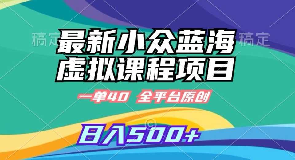 最新小众蓝海虚拟课程，一单40元，全平台纯原创，轻松日入500+【揭秘】-创客云联盟