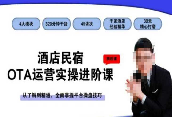 酒店民宿OTA运营实操进阶课，从了解到精通，全面掌握平台操盘技巧-创客云联盟