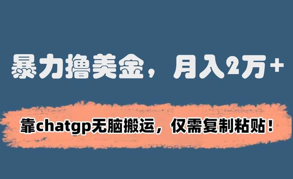 暴力撸美金，月入2万+！靠chatgp无脑搬运，仅需复制粘贴【揭秘】-创客云联盟