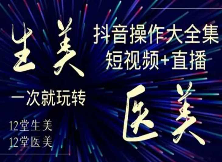 美业全干货·生美·医美抖音操作合集，短视频+直播，一次就玩转-创客云联盟