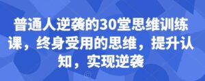 普通人逆袭的30堂思维训练课,终身受用的思维,提升认知,实现逆袭-创客云联盟