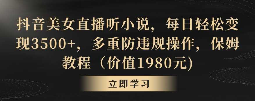 抖音美女直播听小说，每日轻松变现3500+，多重防违规操作，保姆教程（价值1980元)【揭秘】-创客云联盟
